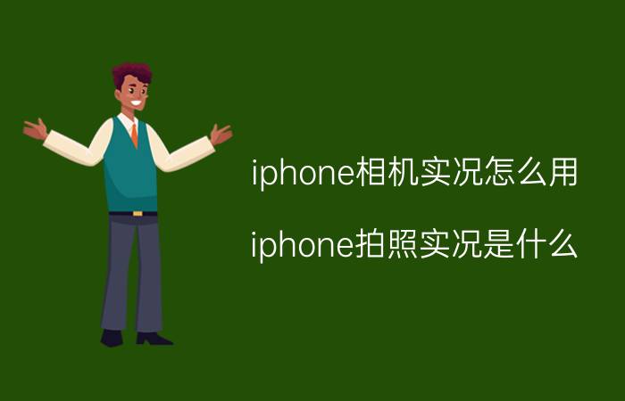 iphone相机实况怎么用 iphone拍照实况是什么？